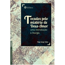 TOCADOS PELO MISTÉRIO DE DEUS-AMOR:: UMA INTRODUÇÃO À LITURGIA