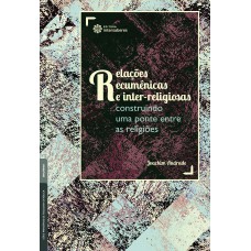 RELAÇÕES ECUMÊNICAS E INTER-RELIGIOSAS:: CONSTRUINDO UMA PONTE ENTRE AS RELIGIÕES