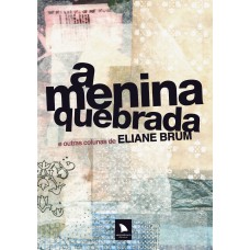 A MENINA QUEBRADA - E OUTRAS COLUNAS DE ELIANE BRUM