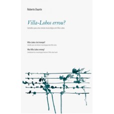 VILLA-LOBOS ERROU? - SUBSIDIOS PARA UMA REVISAO MUSICOLOGICA EM VILLA-LOBOS