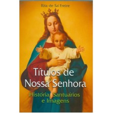 TÍTULOS DE NOSSA SENHORA - HISTÓRIA, SANTUÁRIOS E IMAGENS