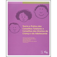 TEORIA E PRÁTICA DOS CONSELHOS TUTELARES E CONSELHOS DOS DIREITOS DA CRIANÇA E DO ADOLESCENTE