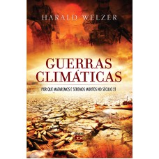 GUERRAS CLIMÁTICAS - POR QUE MATAREMOS E SEREMOS MORTOS NO SÉCULO 21