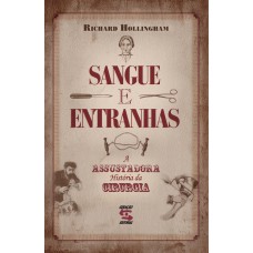 SANGUE E ENTRANHAS - A ASSUSTADORA HISTÓRIA DA CIRURGIA