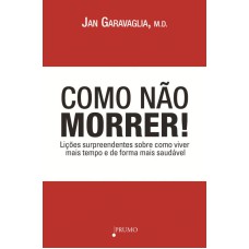 COMO NÃO MORRER!: LIÇÕES SURPREENDENTES SOBRE COMO VIVER MAIS TEMPO E DE FORMA MAIS SAUDÁVEL