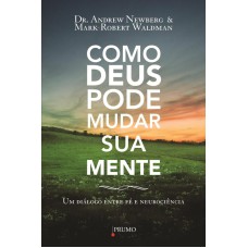 COMO DEUS PODE MUDAR SUA MENTE - UM DIÁLOGO ENTRE FÉ E NEUROCIÊNCIA