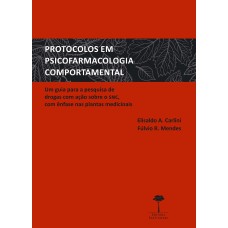 PROTOCOLOS EM PSICOFARMACOLOGIA COMPORTAMENTAL - UM GUIA PARA A PESQUISA DE DROGAS COM AÇÃO SOBRE O SNC, COM ÊNFASE NAS PLANTAS MEDICINAIS