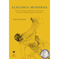 ALEGORIA MODERNA - CRÍTICA LITERÁRIA E HISTÓRIA DA LITERATURA NA OBRA DE SÉRGIO BUARQUE DE HOLANDA