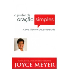 PODER DA ORAÇÃO SIMPLES, O - COMO FALAR COM DEUS SOBRE TUDO