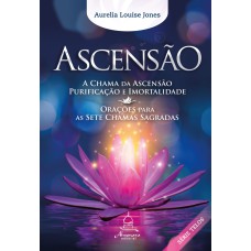 ASCENSÃO - A CHAMA DA ASCENSÃO, PURIFICAÇÃO E IMORTALIDADE / ORAÇÕES PARA AS SETE CHAMAS SAGRADAS - VOL. 5