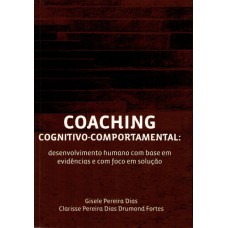 COACHING COGNITIVO-COMPORTAMENTAL: DESENVOLVIMENTO HUMANO COM BASE EM EVIDÊNCIAS E COM FOCO EM SOLUÇÃO