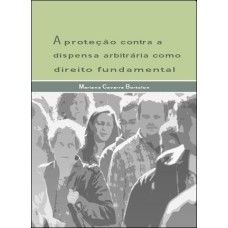 A PROTEÇÃO CONTRA A DISPENSA ARBITRÁRIA COMO DIREITO FUNDAMENTAL