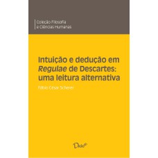 INTUIÇÃO E DEDUÇÃO EM REGULAE DE DESCARTES: UMA LEITURA ALTERNATIVA