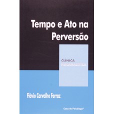 TEMPO E ATO NA PERVERSAO - COL. CLINICA PSICANALITICA - 2ª