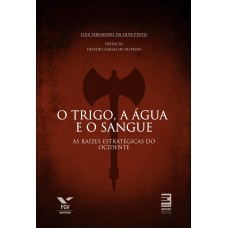 O TRIGO, A ÁGUA E O SANGUE : AS RAÍZES ESTRATÉGICAS DO OCIDENTE