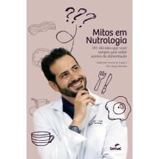 MITOS EM NUTROLOGIA: 101 DÚVIDAS QUE VOCÊ SEMPRE QUIS SABER ACERCA DA ALIMENTAÇÃO