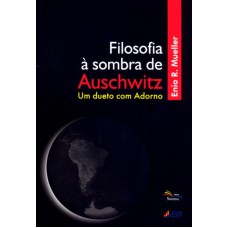 FILOSOFIA A SOMBRA DE AUSCHWITZ - UM DUETO COM ADORNO