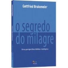 SEGREDO DO MILAGRE UMA PERSPECTIVA BIBLICO-TEOLOGICA