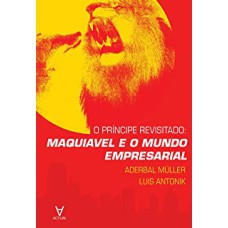 PRÍNCIPE REVISITADO: MAQUIAVEL E O MUNDO EMPRESARIAL