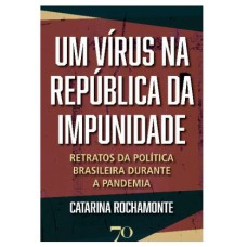 UM VÍRUS NA REPÚBLICA DA IMPUNIDADE - RETRATOS DA POLÍTICA BRASILEIRA DURANTE A PANDEMIA