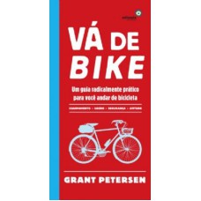 VA DE BIKE - UM GUIA RADICALMENTE PRATICO PARA VOCE ANDAR DE BICICLETA