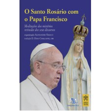 SANTO ROSÁRIO COM O PAPA FRANCISCO - MEDITAÇÕES DOS MISTÉRIOS RETIRADAS DOS SEUS DISCURSOS