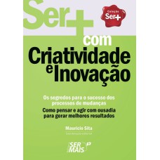 SER+ COM CRIATIVIDADE E INOVAÇÃO - COMO PENSAR E AGIR COM OUSADIA PARA GERAR MELHORES RESULTADOS