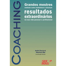 COACHING - GRANDES MESTRES ENSINAM COMO ESTABELECER E ALCANÇAR RESULTADOS EXTRAORDINÁRIOS NA SUA VIDA PESSOAL E PROFISSIONAL