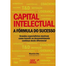 CAPITAL INTELECTUAL - A FÓRMULA DO SUCESSO - GRANDES ESPECIALISTAS MOSTRAM COMO INVESTIR NO DESENVOLVIMENTO CONTÍNUO DESTE DIFERENCIAL DE SUCESSO