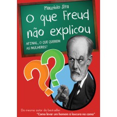 O QUE FREUD NÃO EXPLICOU - AFINAL, O QUE QUEREM AS MULHERES?