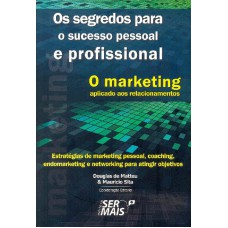 O MARKETING APLICADO AOS RELACIONAMENTOS - ESTRATÉGIAS DE MARKETING PESSOAL, COACHING, ENDOMARKETING E NETWORKING PARA ATINGIR OBJETIVOS