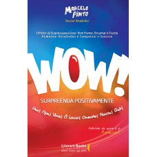 WOW! SURPREENDA POSITIVAMENTE - O PODER DA SURPRESA PARA GERAR BOM HUMOR, ENCANTAR O CLIENTE, AUMENTAR RESULTADOS E CONQUISTAR O SUCESSO