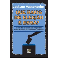 QUE RAIOS DE ELEIÇÃO É ESSA?: COMO SÃO AS ESTRATÉGIAS NA POLÍTICA E OS BASTIDORES DE CAMPANHAS ELEITORAIS