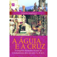 A águia e a cruz: o império romano frente ao cristianismo dos séculos I e II d.C.