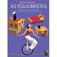 AS EQUILIBRISTAS - PARA VOCÊ, MULHER, QUE SE EQUILIBRA NA DIFÍCIL E MARAVILHOSA TRIPLA JORNADA