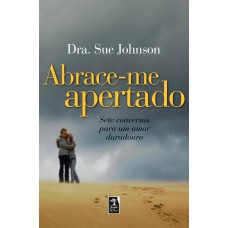 ABRACE-ME APERTADO - SETE CONVERSAS PARA UM AMOR DURADOURO