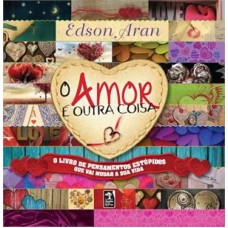 O AMOR É OUTRA COISA: O LIVRO DE PENSAMENTOS ESTÚPIDOS QUE VAI MUDAR A SUA VIDA