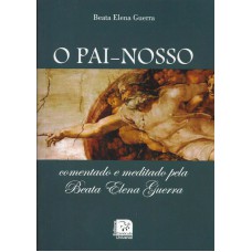 PAI NOSSO, O - COMENTADO E MEDITADO PELA BEATA ELENA GUERRA