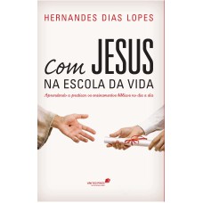 COM JESUS NA ESCOLA DA VIDA - APRENDENDO A PRATICAR OS ENSINAMENTOS BÍBLICOS NO DIA A DIA