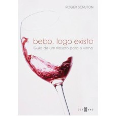 BEBO, LOGO EXISTO - GUIA DE UM FILOSOFO PARA O VINHO