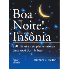 BOA NOITE! LIVRE-SE DA INSÔNIA - 250 MANEIRAS SIMPLES E NATURAIS PARA VOCÊ DORMIR BEM