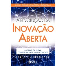 A REVOLUÇÃO DA INOVAÇÃO ABERTA - A CHAVE DA NOVA COMPETITIVIDADE NOS NEGÓCIOS