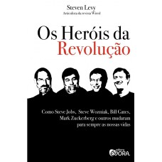 OS HERÓIS DA REVOLUÇÃO - COMO STEVE JOBS, STEVE WOZNIAK, BILL GATES, MARK ZUCKERBERG E OUTROS MUDARAM PARA SEMPRE AS NOSSAS VIDAS