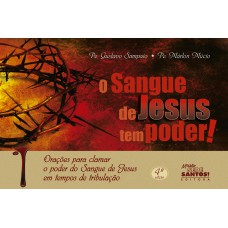 SANGUE DE JESUS TEM PODER, O - ORAÇÕES PARA CLAMAR O PODER DO SANGUE DE JESUS EM TEMPOS DE TRIBULAÇÃO