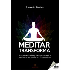 MEDITAR TRANSFORMA: UM GUIA DEFINITIVO PARA ACALMAR A SUA MENTE E EQUILIBRAR AS SUAS EMOÇÕES COM 8 MINUTOS DIÁRIOS