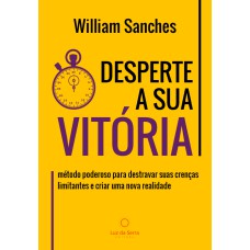 DESPERTE A SUA VITÓRIA - MÉTODO PODEROSO PARA DESTRAVAR SUAS CRENÇAS LIMITANTES E CRIAR UMA NOVA REALIDADE