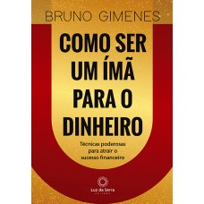 COMO SER UM ÍMÃ PARA O DINHEIRO: TÉCNICAS PODEROSAS PARA ATRAIR O SUCESSO FINANCEIRO