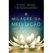 O MILAGRE DA MEDITAÇÃO - CONQUISTE PAZ, ALEGRIA E PODER INTERIOR