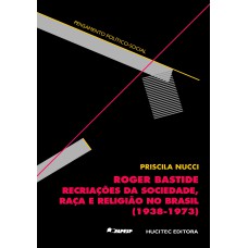 ROGER BASTIDE - RECRIAÇÕES DA SOCIEDADE, RAÇA E RELIGIÃO NO BRASIL (1938-1973)