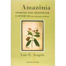 AMAZÔNIA - CONHECER PARA DESENVOLVER E CONSERVAR CINCO TEMAS PARA UM DEBATE